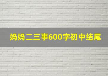 妈妈二三事600字初中结尾