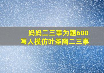 妈妈二三事为题600写人模仿叶圣陶二三事