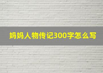 妈妈人物传记300字怎么写