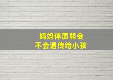 妈妈体质弱会不会遗传给小孩