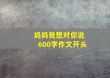 妈妈我想对你说600字作文开头