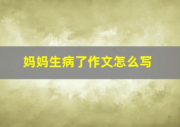 妈妈生病了作文怎么写