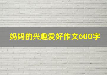 妈妈的兴趣爱好作文600字