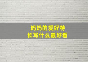 妈妈的爱好特长写什么最好看