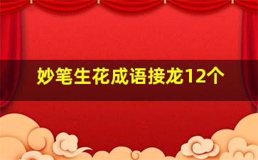 妙笔生花成语接龙12个