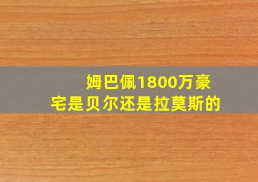 姆巴佩1800万豪宅是贝尔还是拉莫斯的