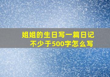 姐姐的生日写一篇日记不少于500字怎么写