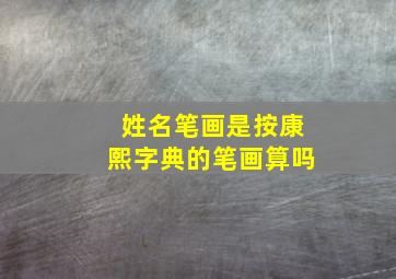 姓名笔画是按康熙字典的笔画算吗