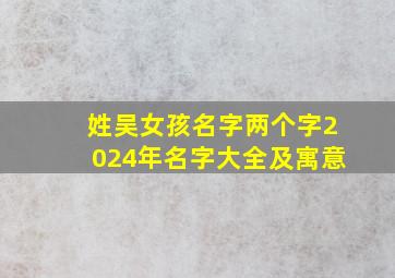 姓吴女孩名字两个字2024年名字大全及寓意