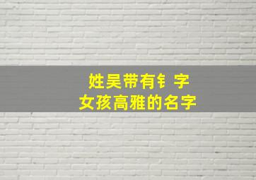 姓吴带有钅字女孩高雅的名字