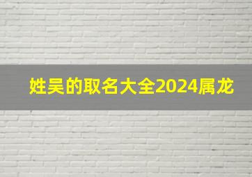 姓吴的取名大全2024属龙