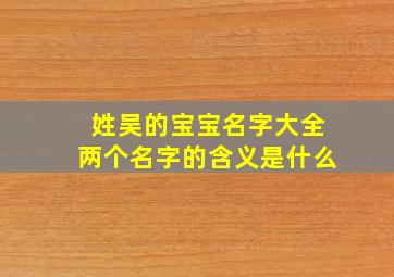 姓吴的宝宝名字大全两个名字的含义是什么