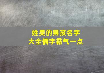 姓吴的男孩名字大全俩字霸气一点