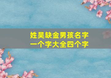 姓吴缺金男孩名字一个字大全四个字