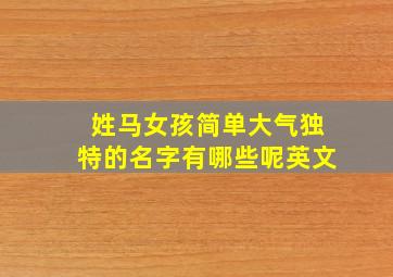 姓马女孩简单大气独特的名字有哪些呢英文