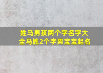 姓马男孩两个字名字大全马姓2个字男宝宝起名