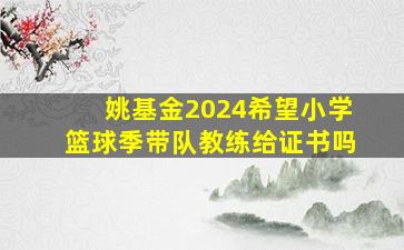 姚基金2024希望小学篮球季带队教练给证书吗