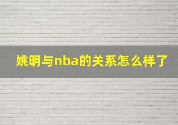 姚明与nba的关系怎么样了