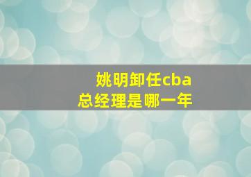 姚明卸任cba总经理是哪一年