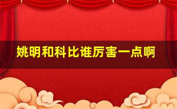 姚明和科比谁厉害一点啊