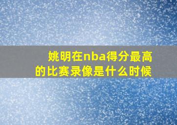 姚明在nba得分最高的比赛录像是什么时候