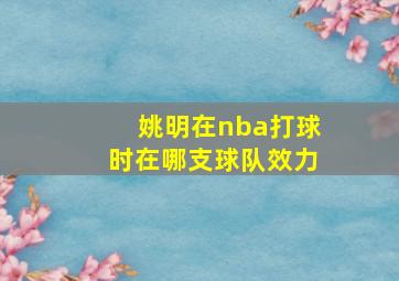 姚明在nba打球时在哪支球队效力