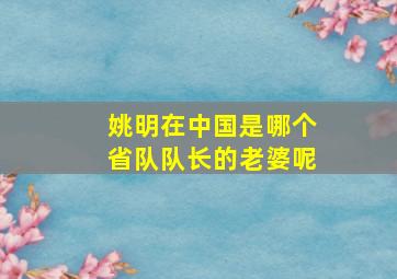 姚明在中国是哪个省队队长的老婆呢