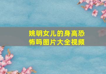 姚明女儿的身高恐怖吗图片大全视频