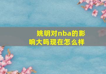 姚明对nba的影响大吗现在怎么样