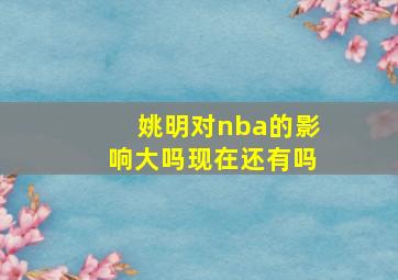 姚明对nba的影响大吗现在还有吗