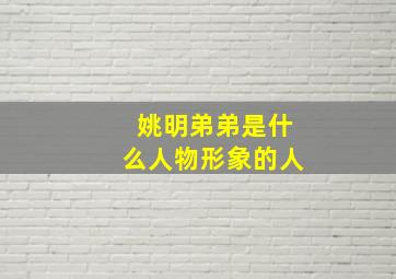 姚明弟弟是什么人物形象的人