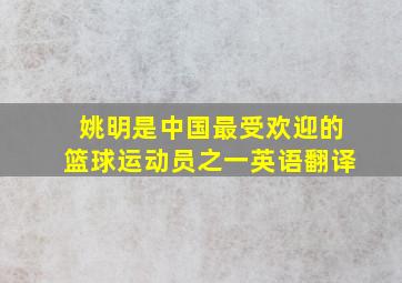 姚明是中国最受欢迎的篮球运动员之一英语翻译