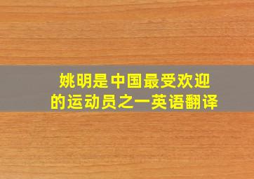 姚明是中国最受欢迎的运动员之一英语翻译