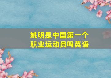 姚明是中国第一个职业运动员吗英语