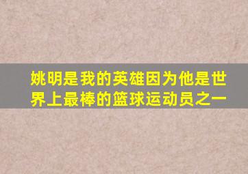 姚明是我的英雄因为他是世界上最棒的篮球运动员之一