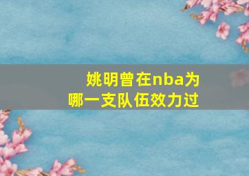 姚明曾在nba为哪一支队伍效力过