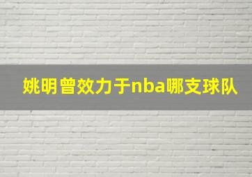 姚明曾效力于nba哪支球队