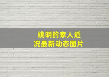 姚明的家人近况最新动态图片