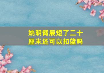 姚明臂展短了二十厘米还可以扣篮吗