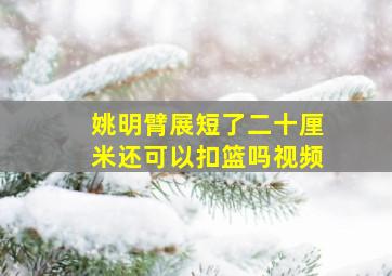 姚明臂展短了二十厘米还可以扣篮吗视频