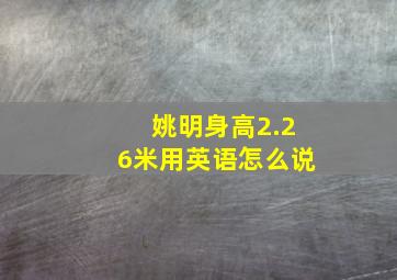 姚明身高2.26米用英语怎么说