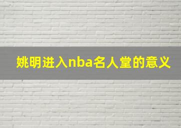 姚明进入nba名人堂的意义