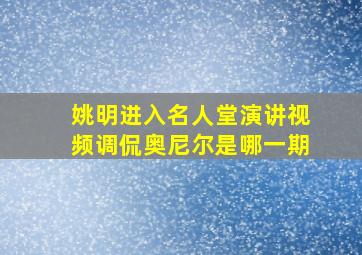 姚明进入名人堂演讲视频调侃奥尼尔是哪一期