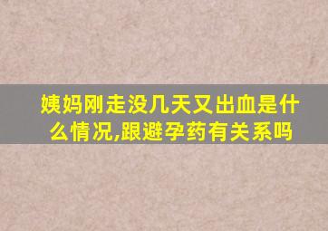 姨妈刚走没几天又出血是什么情况,跟避孕药有关系吗