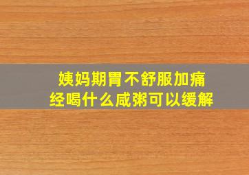 姨妈期胃不舒服加痛经喝什么咸粥可以缓解