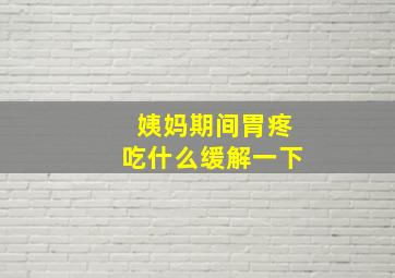 姨妈期间胃疼吃什么缓解一下