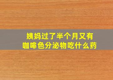 姨妈过了半个月又有咖啡色分泌物吃什么药