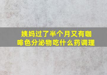 姨妈过了半个月又有咖啡色分泌物吃什么药调理