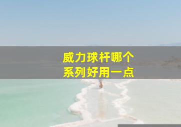 威力球杆哪个系列好用一点