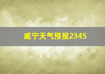 威宁天气预报2345